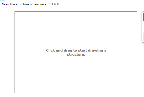 Draw the structure of leucine at pH 6.8.
Click and drag to start drawing a
structure.