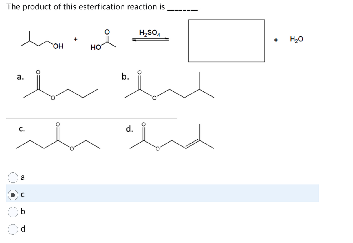 The product of this esterfication reaction is
●
a.
h
است
a
C
OH
b
P
НО
b.
d.
H₂SO4
+
H₂O