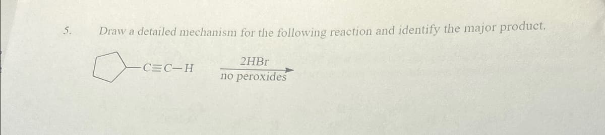 Draw a detailed mechanism for the following reaction and identify the major product.
5.
✓ C=C_H
no peroxides
2HBr