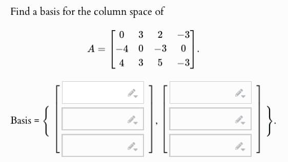 Find a basis for the column space
Basis =
A
of
0
3
2
-3
-4 0
-
-3
0
4
3
5
-3