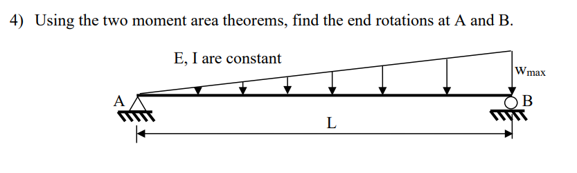 4) Using the two moment area theorems, find the end rotations at A and B.
A
E, I are constant
L
Wmax
B