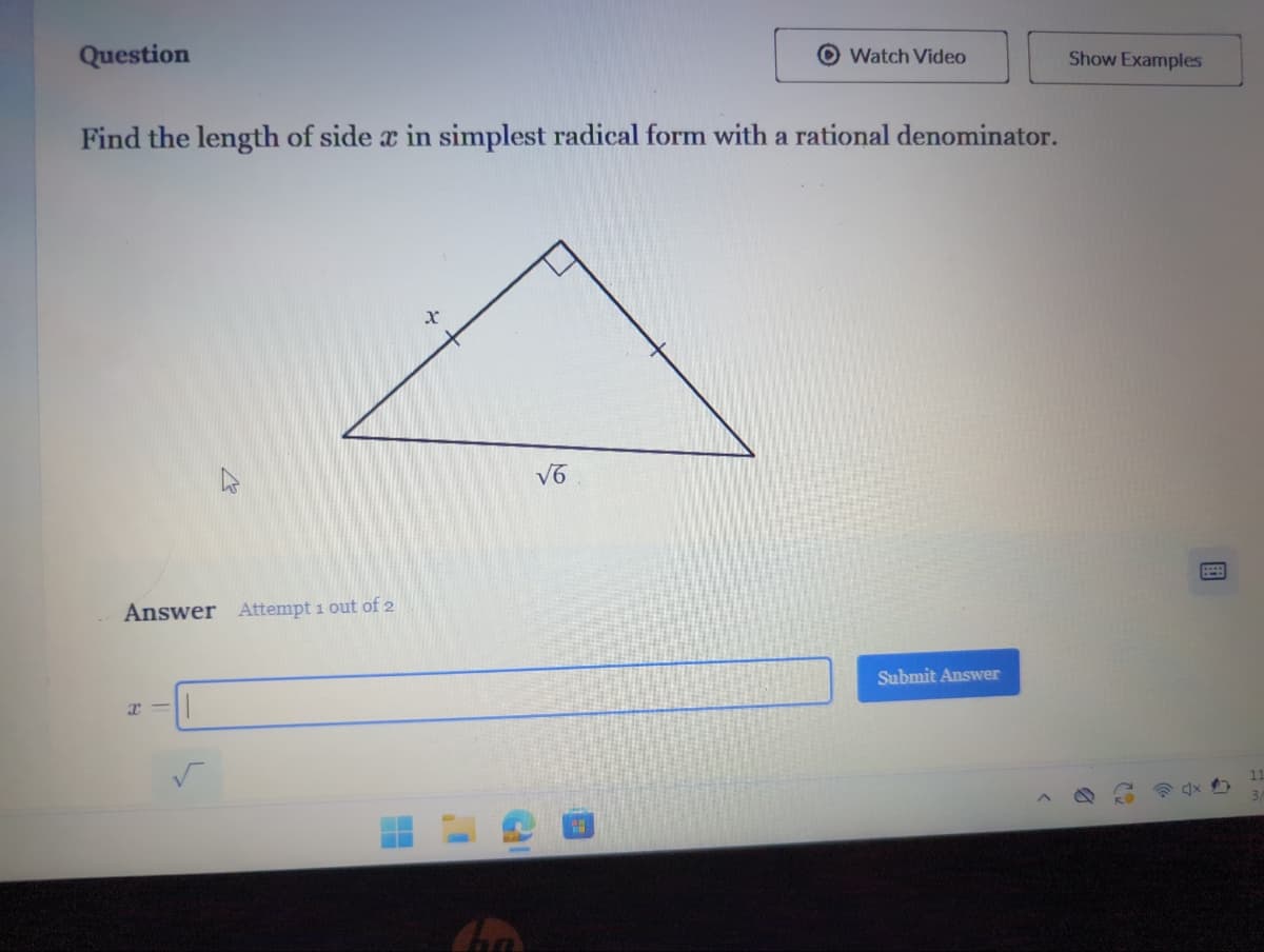 Question
Find the length of side x in simplest radical form with a rational denominator.
27
Answer Attempt 1 out of 2
Watch Video
√6
Submit Answer
>
Show Examples
11