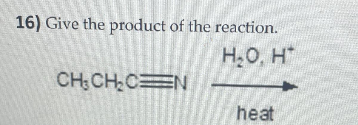 16) Give the product of the reaction.
H₂O, H
CH3CH2C N
heat