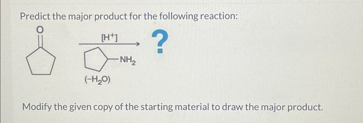 Predict the major product for the following reaction:
[H+]
(-H₂O)
NH2
?
Modify the given copy of the starting material to draw the major product.