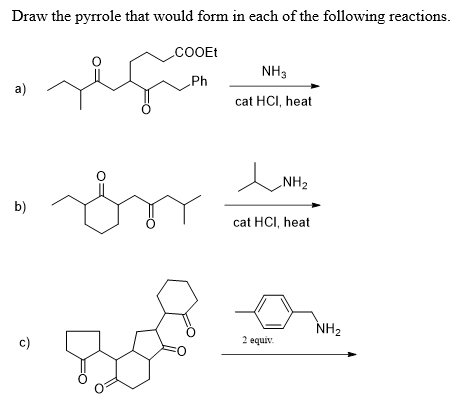 Draw the pyrrole that would form in each of the following reactions.
a)
b)
COOEt
NH3
Ph
cat HCI, heat
NH2
cat HCI, heat
c)
2 equiv
NH2