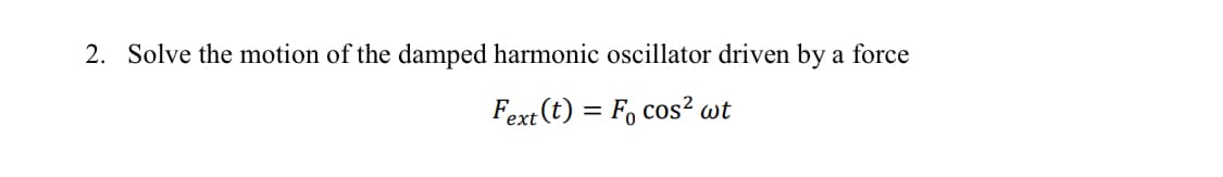 2. Solve the motion of the damped harmonic oscillator driven by a force
Fext(t) = Fo cos² wt