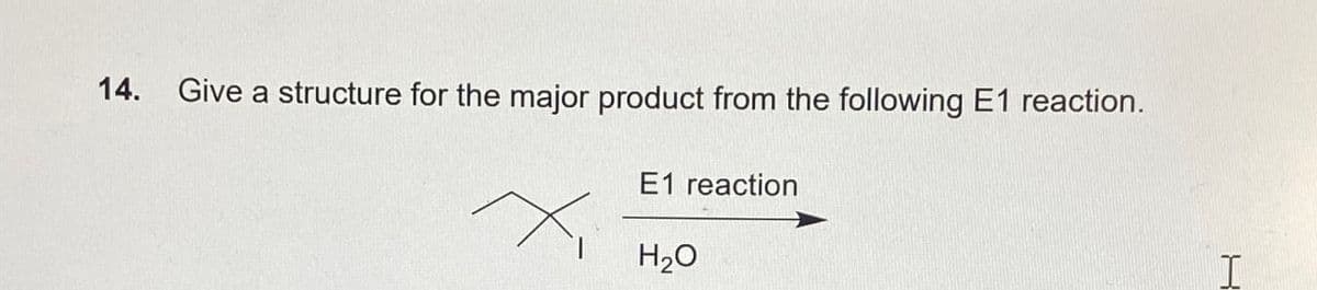 14.
Give a structure for the major product from the following E1 reaction.
E1 reaction
H₂O
R