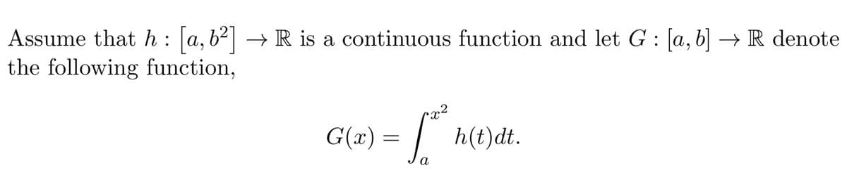 Assume that h: [a, b²] → R is a continuous function and let G : [a, b] → R denote
the following function,
G(x) =
√
•x2
h(t)dt.