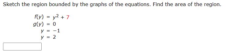Sketch the region bounded by the graphs of the equations. Find the area of the region.
f(y) = y² + 7
g(y)
y
y
=
=
0
-1
= 2