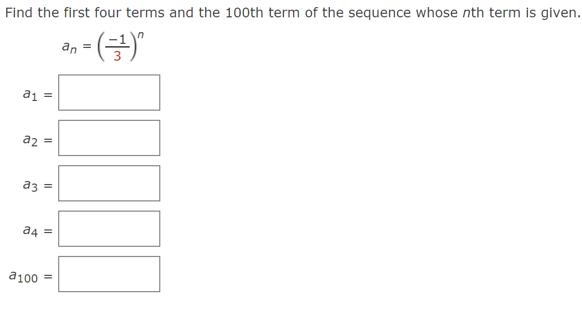 Find the first four terms and the 100th term of the sequence whose nth term is given.
a₁
a3
a2 =
a4
||
a100
=
||
||
=
n
an = (=¹)"