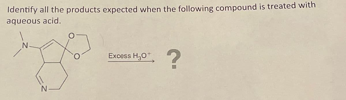 Identify all the products expected when the following compound is treated with
aqueous acid.
N-
N
Excess H3O+
?