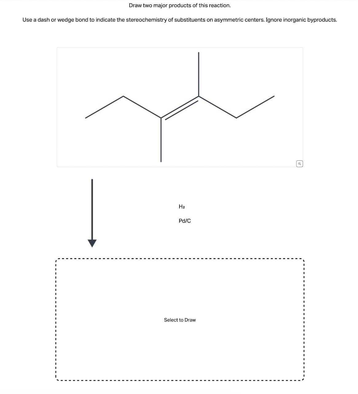 Draw two major products of this reaction.
Use a dash or wedge bond to indicate the stereochemistry of substituents on asymmetric centers. Ignore inorganic byproducts.
H2
Pd/C
Select to Draw
Q