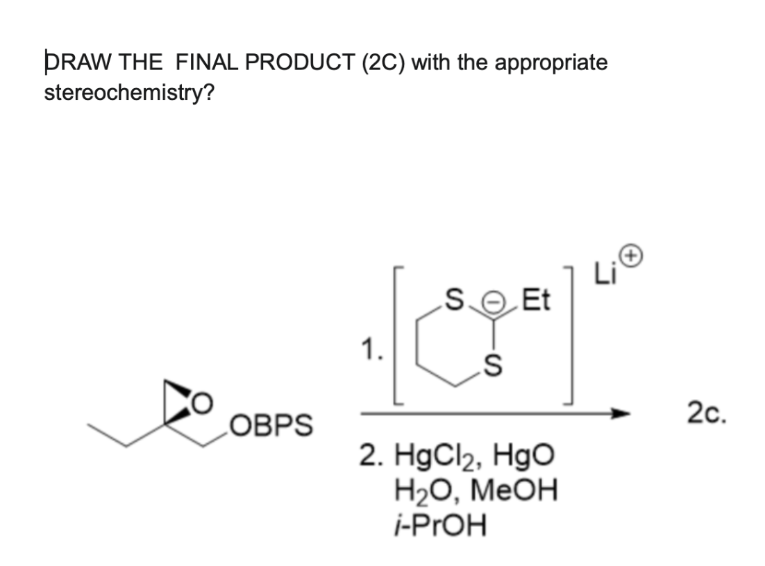 DRAW THE FINAL PRODUCT (2C) with the appropriate
stereochemistry?
Li
SO Et
LOBPS
1.
S
2. HgCl2, HgO
H2O, MeOH
i-PrOH
2c.
