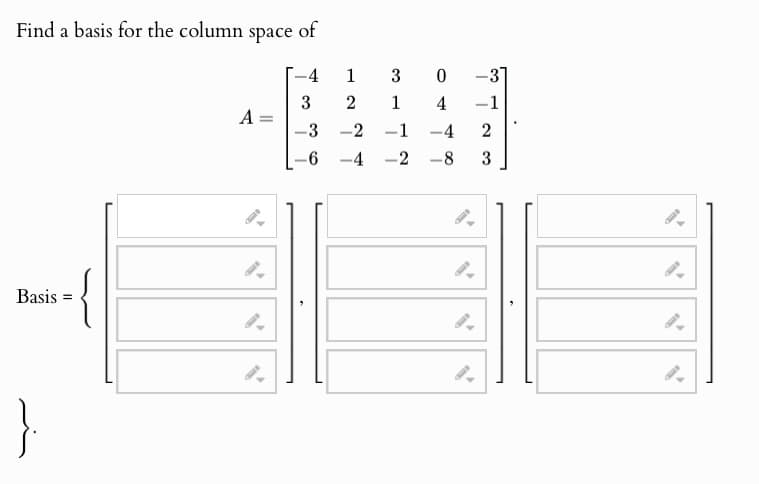 Find a basis for the column
space of
4
1 3 0
-
-31
3
2
1
4
-1
A
-3 -2
-1
-
-4
2
6
-4
-2
-8
3
Basis
}.
={
9.