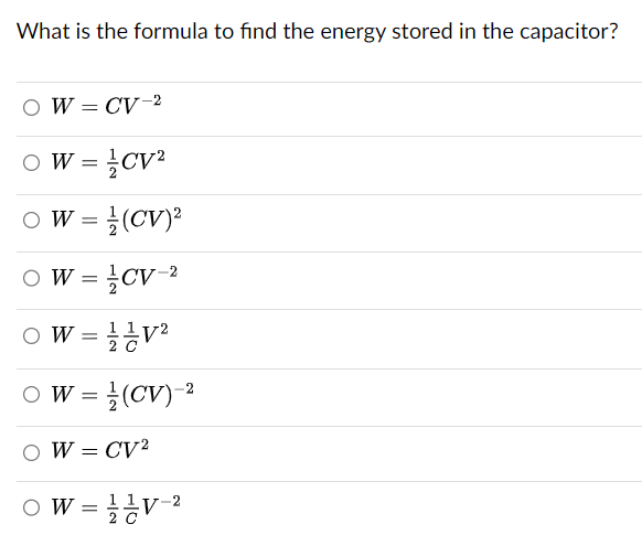 What is the formula to find the energy stored in the capacitor?
W = CV-2
W = CV²
○ W =
(CV)²
W = CV-2
W = V²
○ W = (CV)-2
○ W = CV2
○ W = V-2