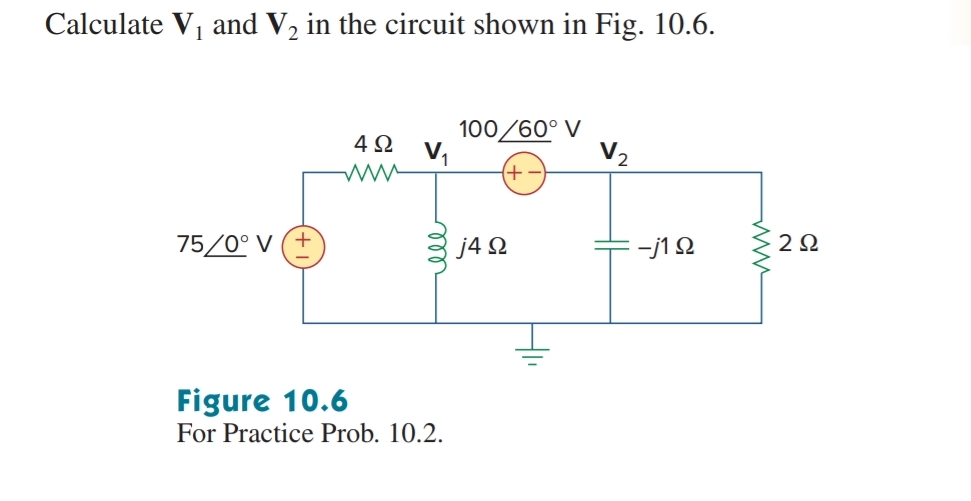 Calculate V₁ and V2 in the circuit shown in Fig. 10.6.
100/60° V
42
www
+
75/0° V(+
j4 Ω
-j10
ΖΩ
Figure 10.6
For Practice Prob. 10.2.