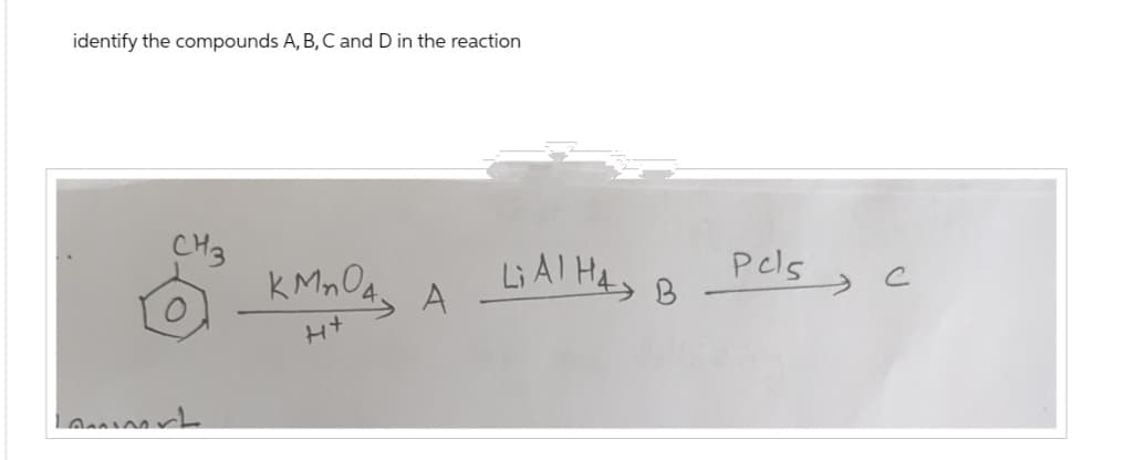 identify the compounds A, B, C and D in the reaction
CH3
KMnO4.
LAI HA
Pels
C
A
B
++
Lammert