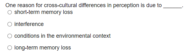 One reason for cross-cultural differences in perception is due to
short-term memory loss
interference
conditions in the environmental context
○ long-term memory loss