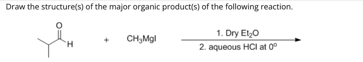 Draw the structure(s) of the major organic product(s) of the following reaction.
1. Dry Et₂O
&
+ CH3Mgl
H
2. aqueous HCI at 0°