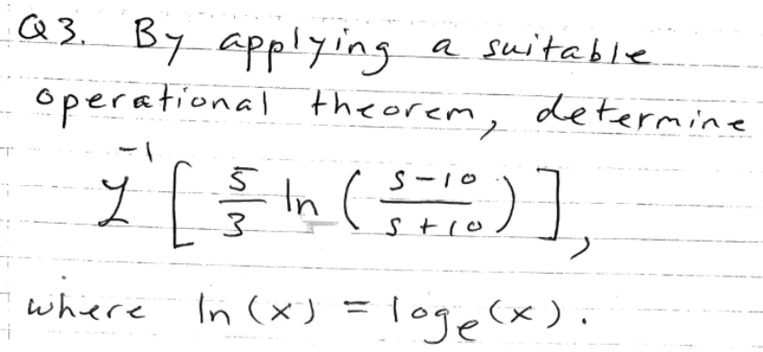 Q3. By applying.
a suitable
operational theorem, determine
-1
ड
2 [ 5 in (5-10 ) ],
3
where
In (x) = loge (x).