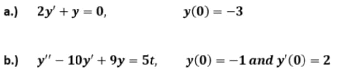 a.) 2y + y = 0,
b.) y" - 10y' + 9y = 5t,
y(0) = -3
y(0) = -1 and y' (0) = 2