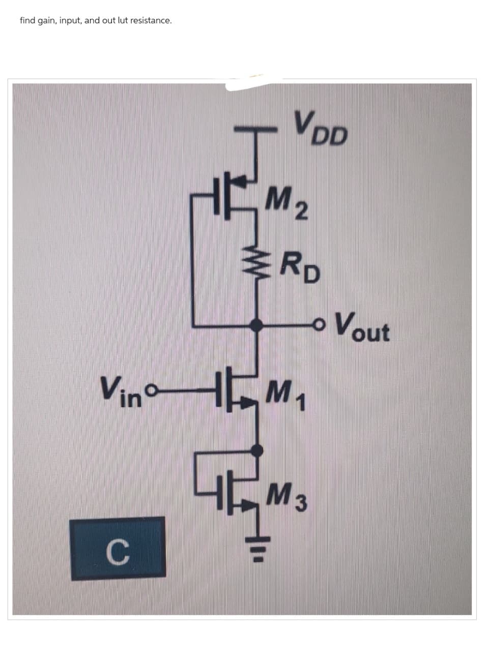 find gain, input, and out lut resistance.
VDD
M2
RD
Vin M₁
Чем з
3
o Vout
C