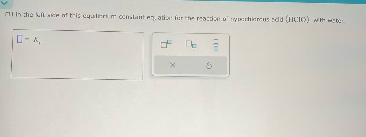 Fill in the left side of this equilibrium constant equation for the reaction of hypochlorous acid (HCIO) with water.
= Ka
ㅁㅁ
x