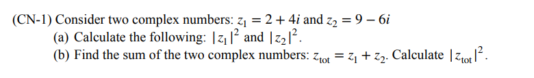 (CN-1) Consider two complex numbers: z₁ = 2 + 4i and Z2 = 9 - 6i
(a) Calculate the following: |z₁|² and |z₂|².
(b) Find the sum of the two complex numbers: Ztot = Z1 + Z2. Calculate |Ztot|².