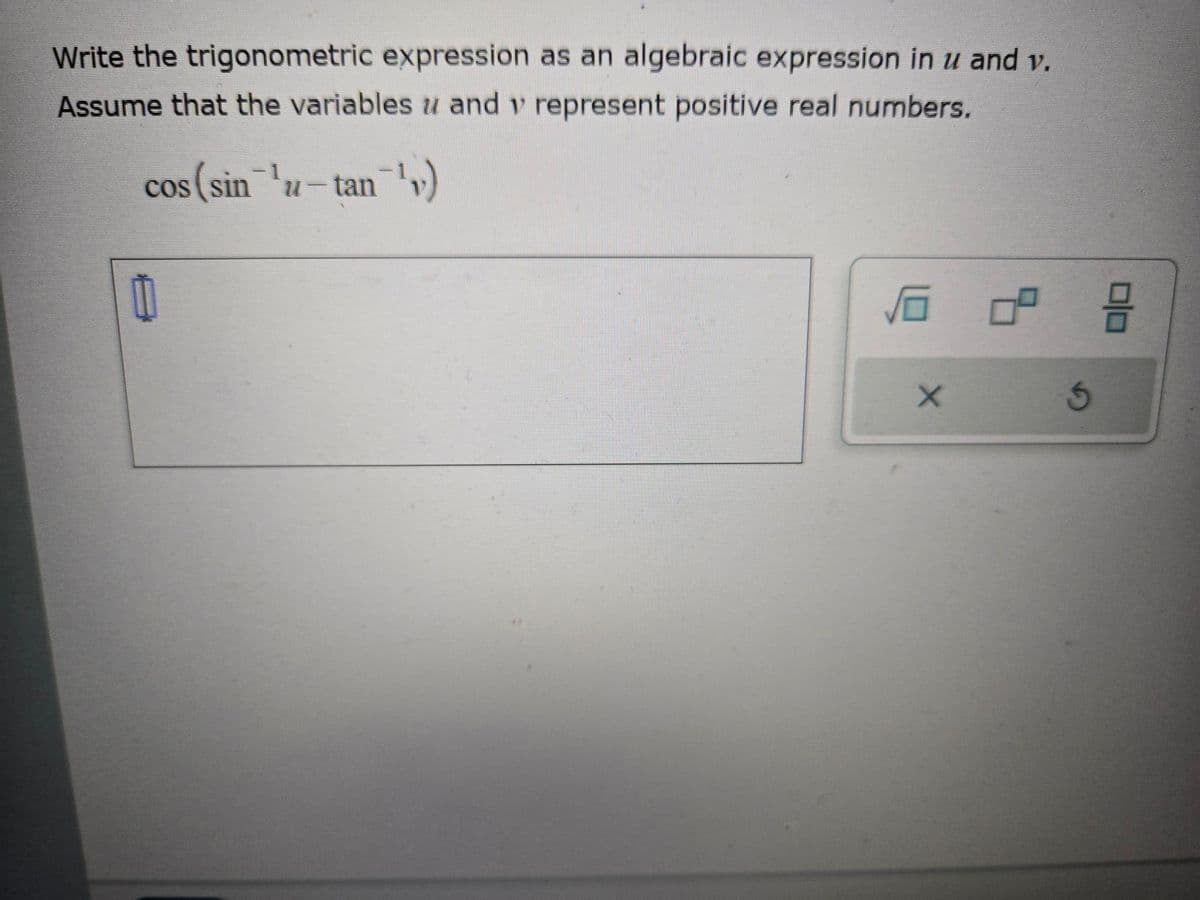 Write the trigonometric expression as an algebraic expression in u and v.
Assume that the variables and 1 represent positive real numbers.
cos (sin 'u-tan 11)
X