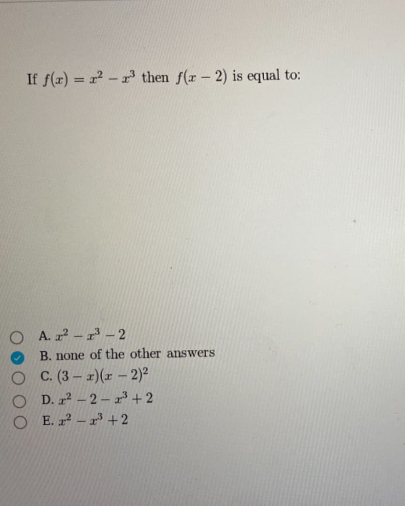 If f(x) = x²-3 then f(x-2) is equal to:
OA. x²-3-2
B. none of the other answers
OC. (3x)(x-2)²
OD. x²-2-3+2
E. x2-x+2