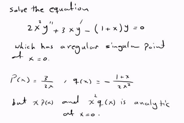 Solve the equation
2 x y " + 3 x y = (1 + x ) y =
ху
-
which has a regular singula Point
x = 0.
at
P(x) = 3
1+X
, q(x) =
-
2x2
but xp(x) and xq (x) is analytic
at x=0.