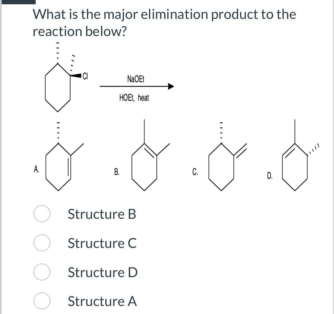 What is the major elimination product to the
reaction below?
NaOEt
HOEt, heat
۰۵۰۵۰۵۰۵
A.
Structure B
Structure C
Structure D
Structure A
C.
D.
