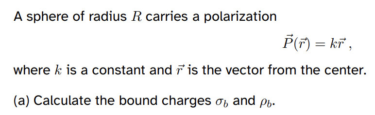 A sphere of radius R carries a polarization
Þ(r) = kr³,
where k is a constant and is the vector from the center.
(a) Calculate the bound charges σb and
Pb.