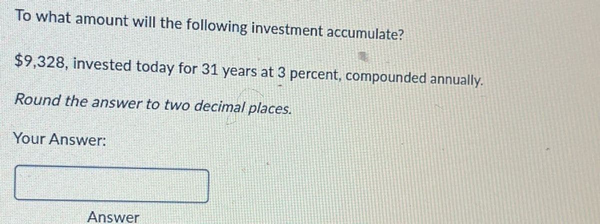 To what amount will the following investment accumulate?
$9,328, invested today for 31 years at 3 percent, compounded annually.
Round the answer to two decimal places.
Your Answer:
Answer