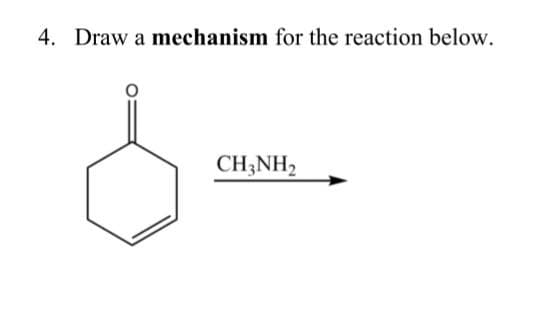 4. Draw a mechanism for the reaction below.
CH3NH2
