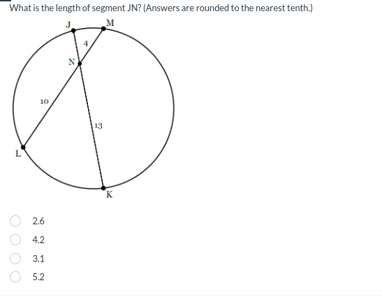 O O
What is the length of segment JN? (Answers are rounded to the nearest tenth.)
N
4
M
10
13
2.6
225
K
4.2
3.1
5.2