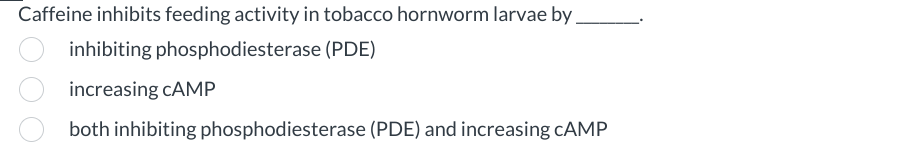 Caffeine inhibits feeding activity in tobacco hornworm larvae by
inhibiting phosphodiesterase (PDE)
increasing cAMP
both inhibiting phosphodiesterase (PDE) and increasing cAMP