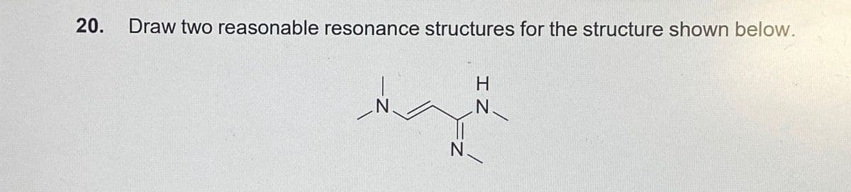 20.
Draw two reasonable resonance structures for the structure shown below.
H