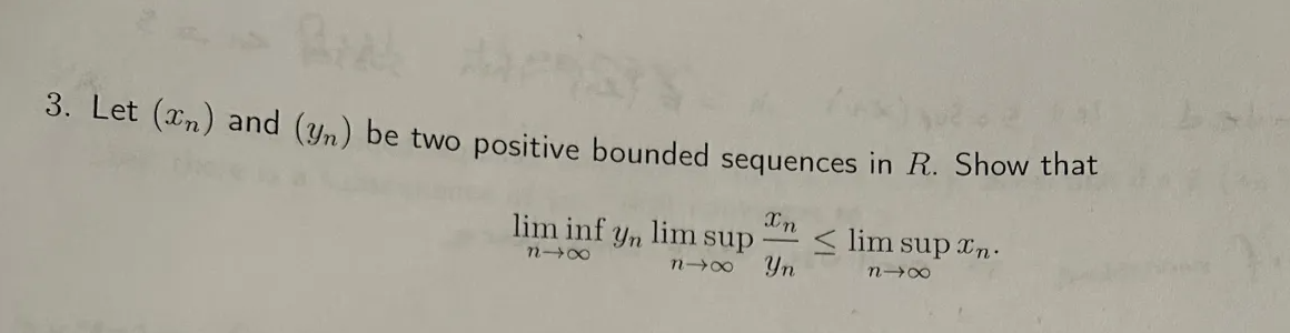 3. Let (xn) and (y/n) be two positive bounded sequences in R. Show that
Xn
lim inf yn lim sup
<lim sup xn
n→X
Yn
N→X