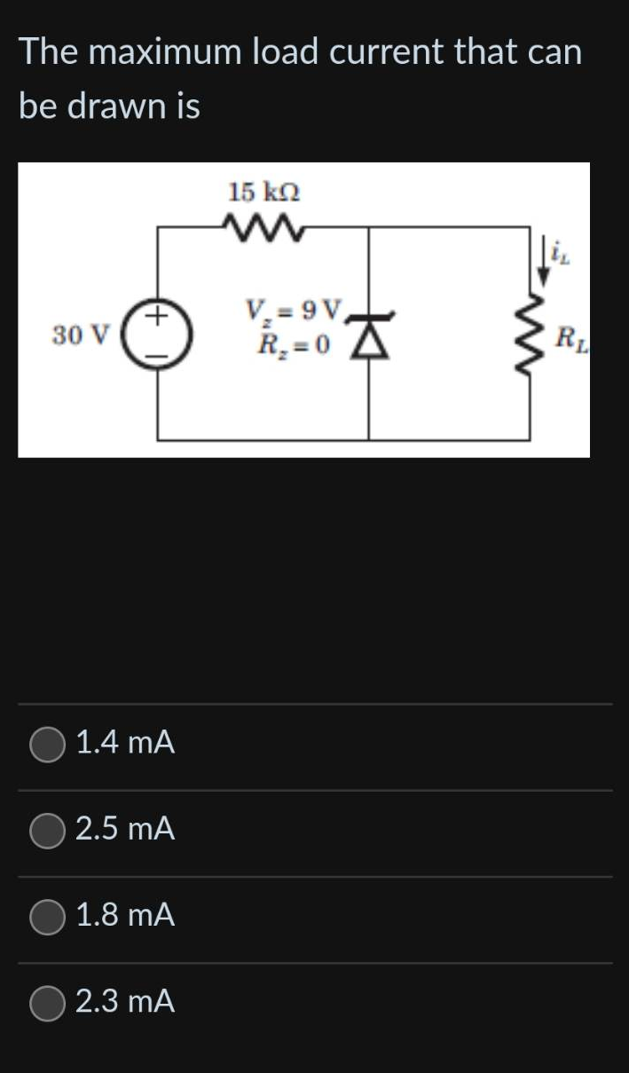 The maximum load current that can
be drawn is
30 V
+
1.4 mA
2.5 mA
1.8 mA
2.3 mA
15 kQ2
V₂=9V,
R₂-0
|iz
RL