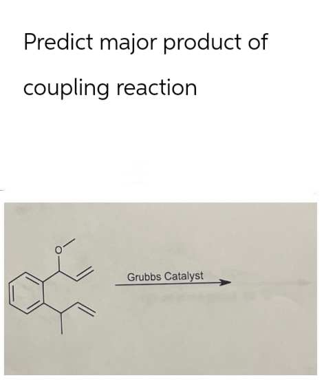 Predict major product of
coupling reaction
Grubbs Catalyst