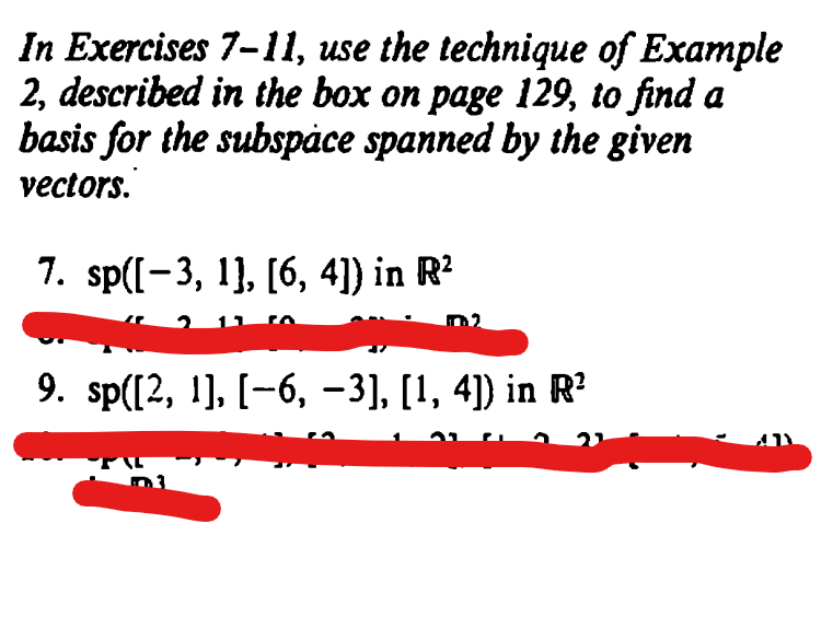 In Exercises 7-11, use the technique of Example
2, described in the box on page 129, to find a
basis for the subspace spanned by the given
vectors.
7. sp([-3, 1], [6, 4]) in R²
9. sp([2, 1], [−6, −3], [1, 4]) in R²