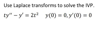 Use Laplace transforms to solve the IVP.
-
ty" y2t2 y(0) = 0, y'(0) = 0