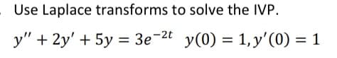 Use Laplace transforms to solve the IVP.
y" + 2y +5y=3e-2t y(0) = 1, y'(0) = 1