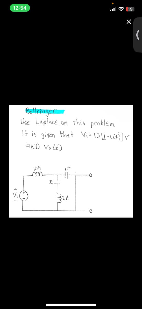 12:54
19
Bellringer
Use Laplace on this problem.
It is given that Vi=10[1-u(+]]
FIND Volt)
IOH
m
IF
2F
m