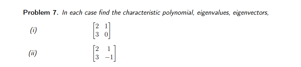 Problem 7. In each case find the characteristic polynomial, eigenvalues, eigenvectors,
(i)
(ii)
2
23