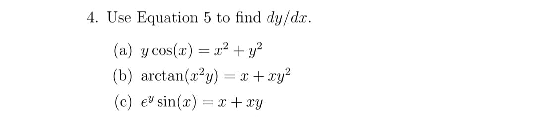 4. Use Equation 5 to find dy/dx.
(a) y cos(x) = x² + y²
(b) arctan(x²y) = x + xy²
(c) e sin(x) = x + xy