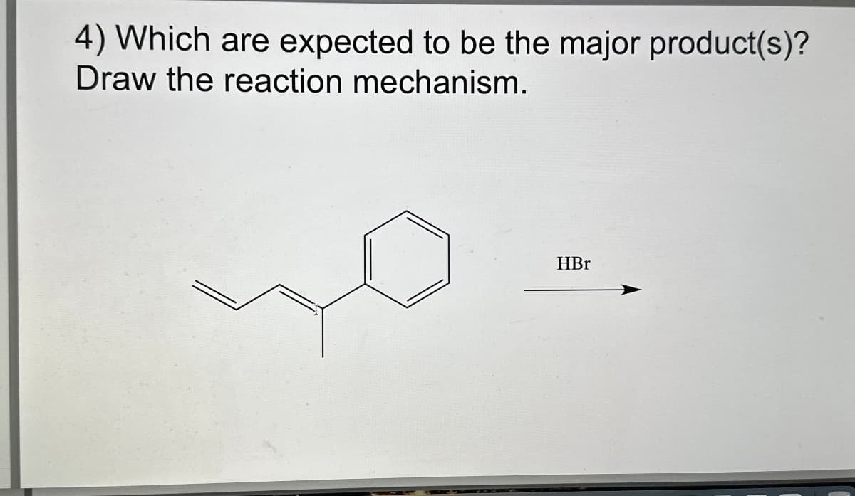 4) Which are expected to be the major product(s)?
Draw the reaction mechanism.
HBr