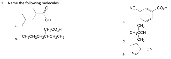 1. Name the following molecules.
OH
a.
CH2CO2H
b.
CH3CH2CH2CHCH2CH3
NC.
CO2H
CH3
CH₂CCN
d.
CH3
CN
e.