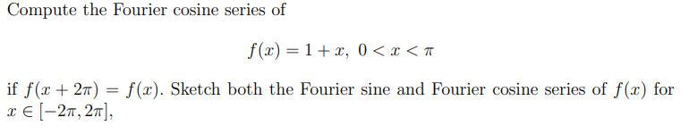 Compute the Fourier cosine series of
=
if f(x+2π)
x = [−2π, 2π],
f(x)=1+x, 0 < x < π
f(x). Sketch both the Fourier sine and Fourier cosine series of f(x) for